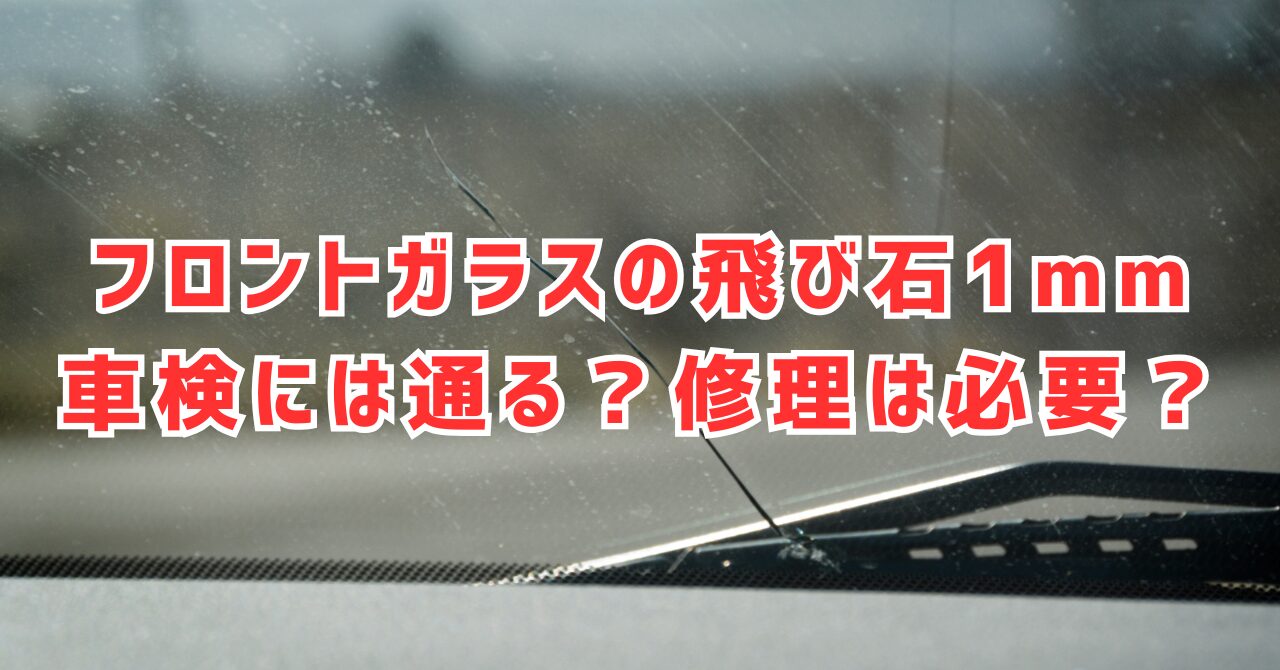 フロントガラスの飛び石1mm 車検には通る？修理は必要？